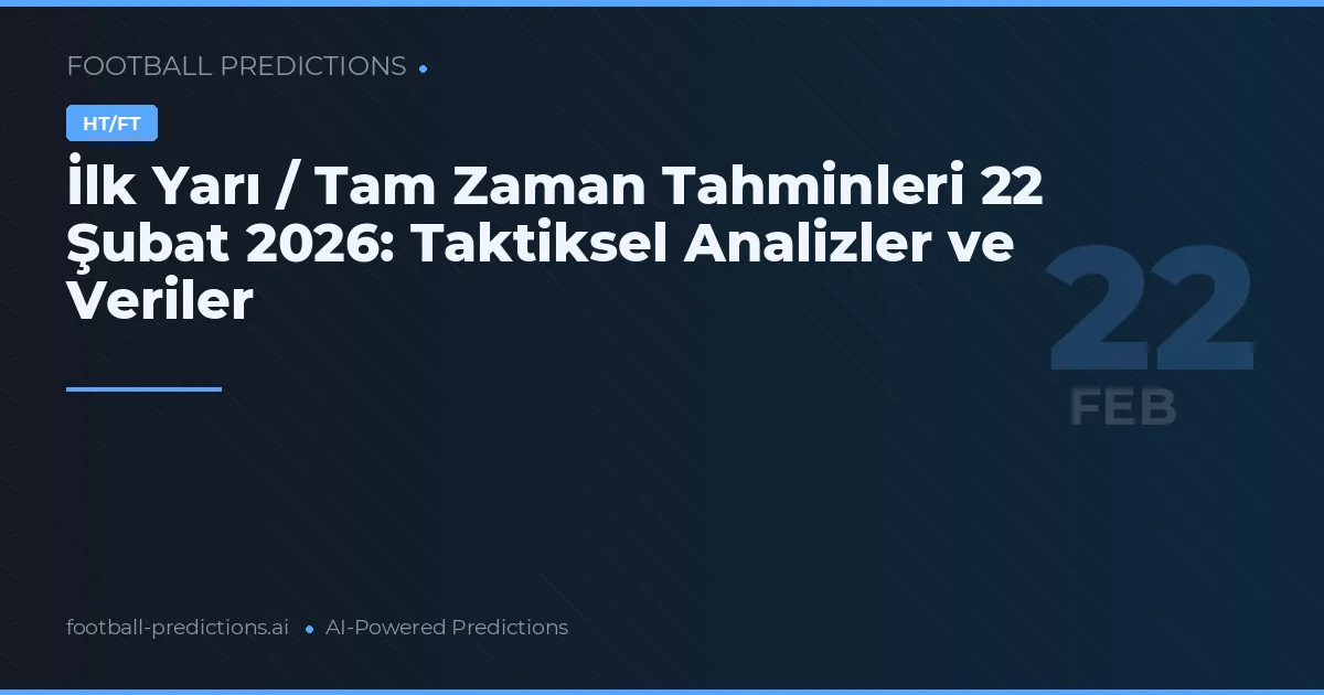 İlk Yarı / Tam Zaman Tahminleri 22 Şubat 2026: Taktiksel Analizler ve Veriler