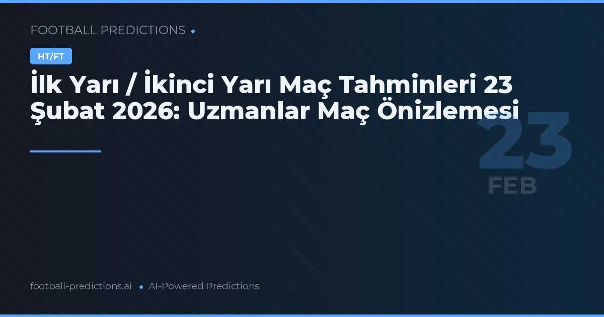 İlk Yarı / İkinci Yarı Maç Tahminleri 23 Şubat 2026: Uzmanlar Maç Önizlemesi