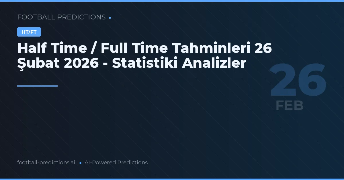 Half Time / Full Time Tahminleri 26 Şubat 2026 - Statistiki Analizler