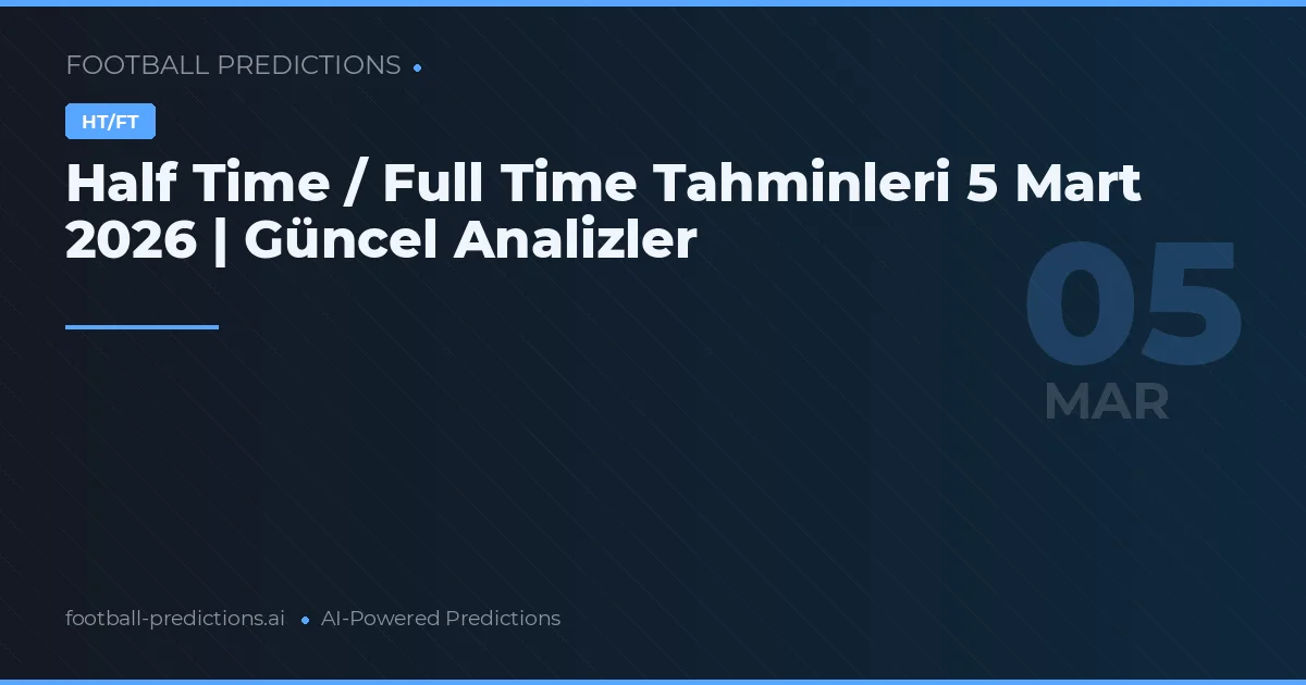 Half Time / Full Time Tahminleri 5 Mart 2026 | Güncel Analizler