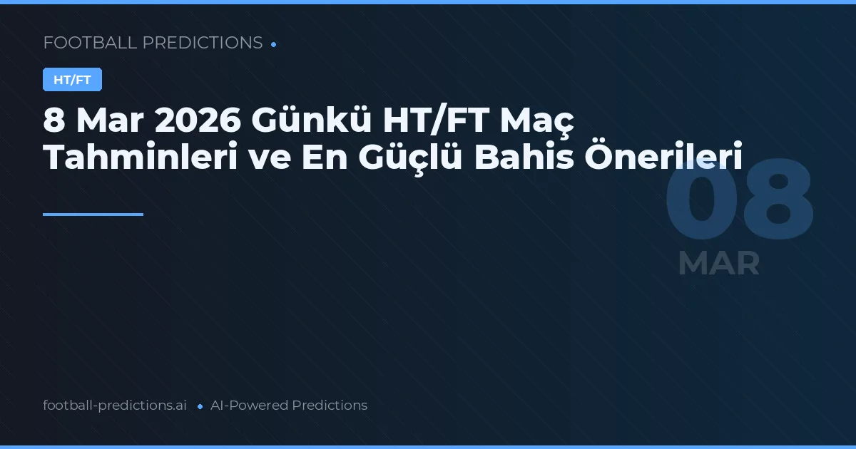 8 Mar 2026 Günkü HT/FT Maç Tahminleri ve En Güçlü Bahis Önerileri