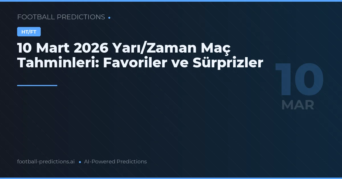 10 Mart 2026 Yarı/Zaman Maç Tahminleri: Favoriler ve Sürprizler