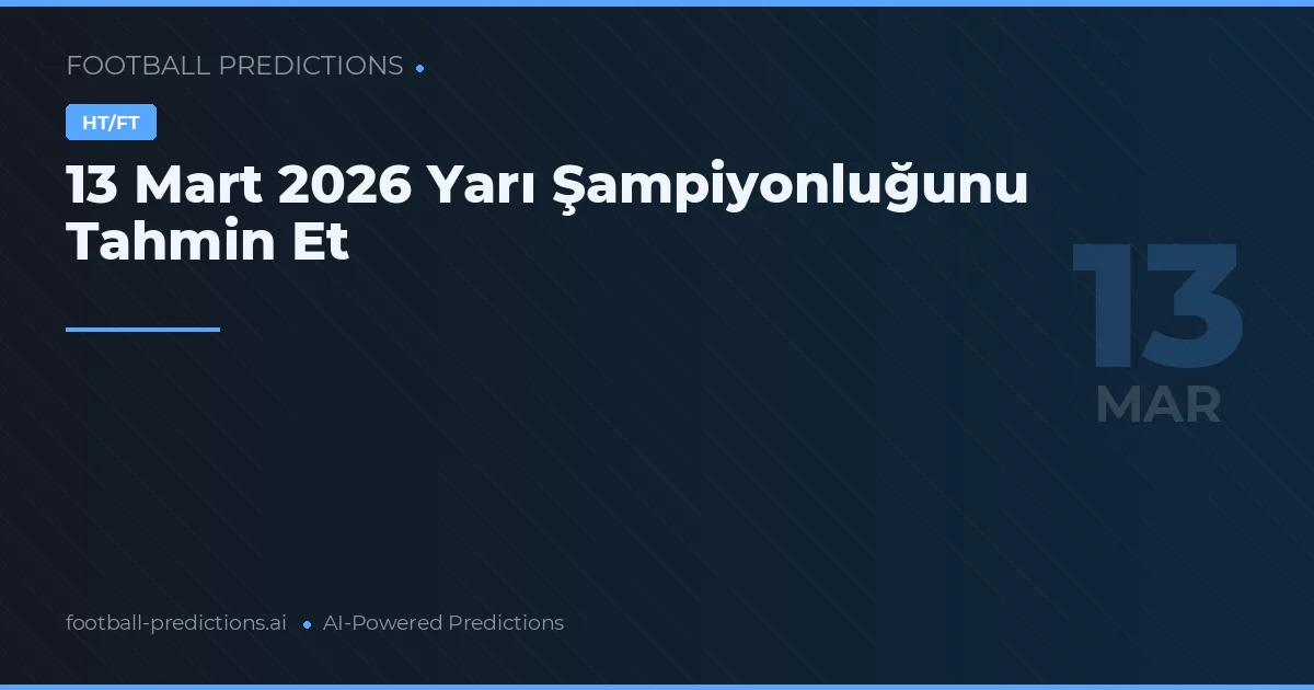 13 Mart 2026 Yarı Şampiyonluğunu Tahmin Et
