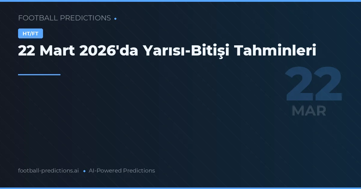 22 Mart 2026'da Yarısı-Bitişi Tahminleri