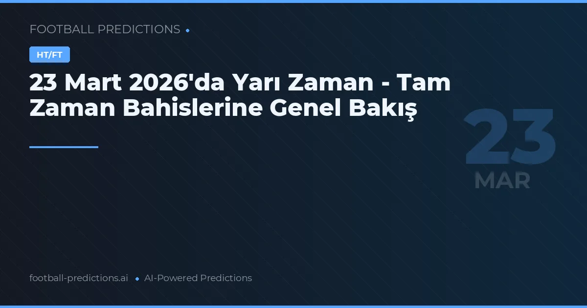 23 Mart 2026'da Yarı Zaman - Tam Zaman Bahislerine Genel Bakış