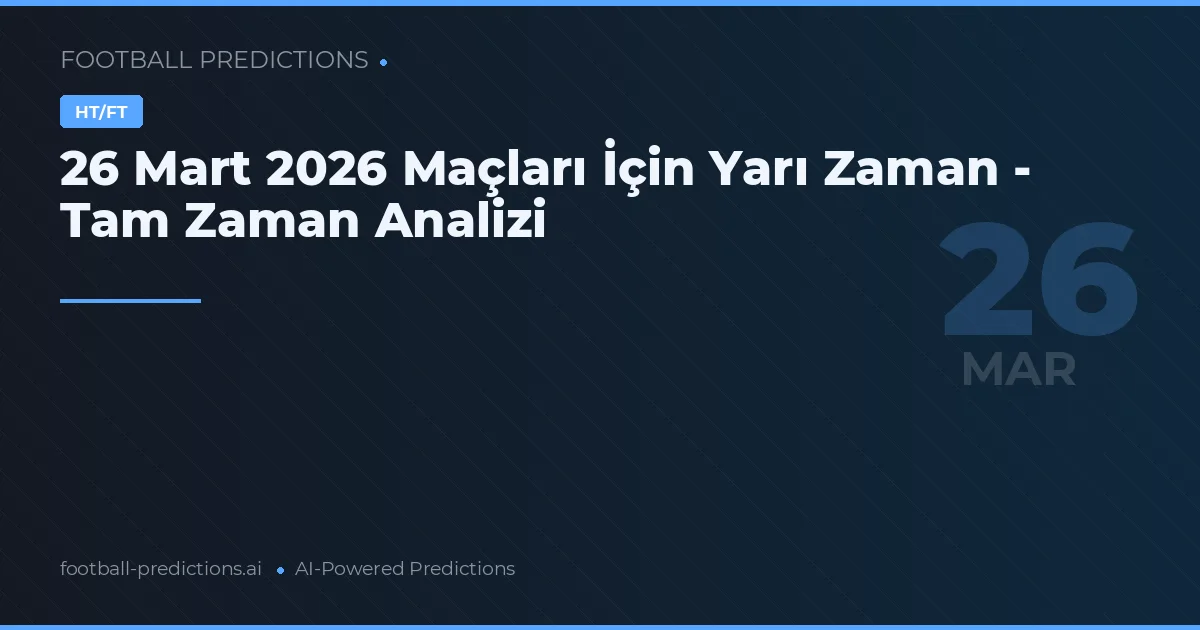 26 Mart 2026 Maçları İçin Yarı Zaman - Tam Zaman Analizi