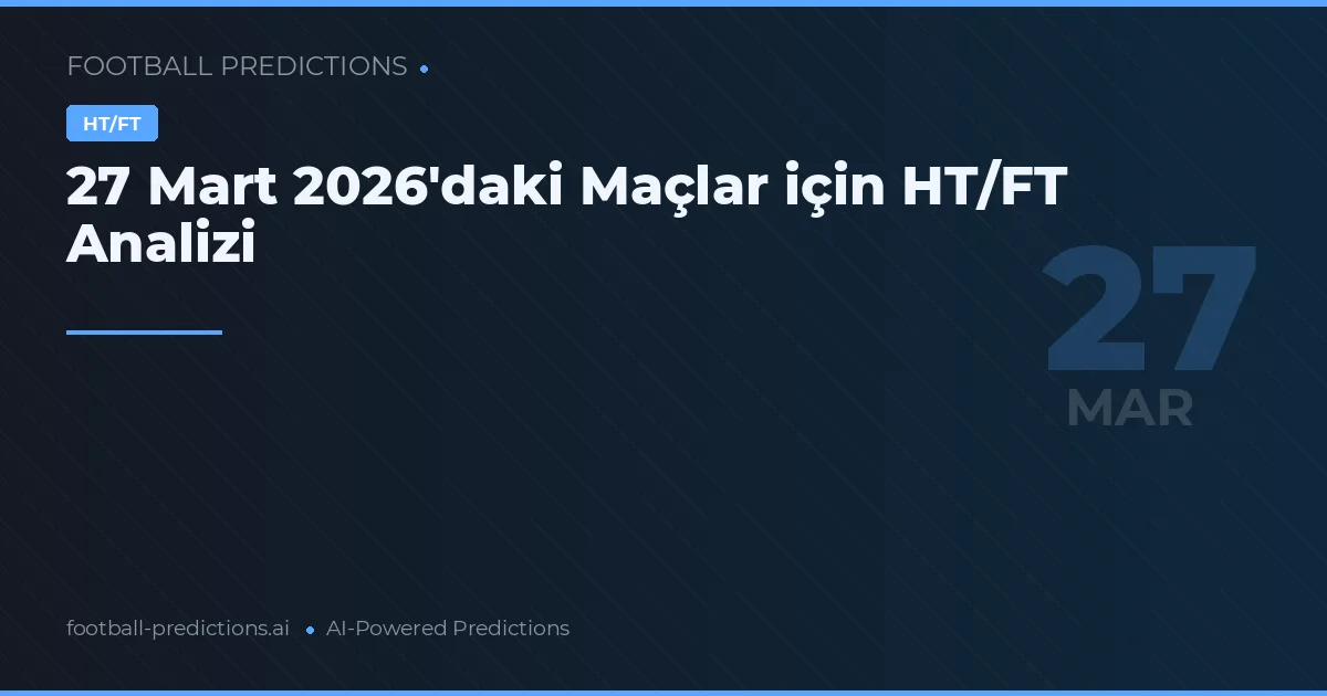 27 Mart 2026'daki Maçlar için HT/FT Analizi