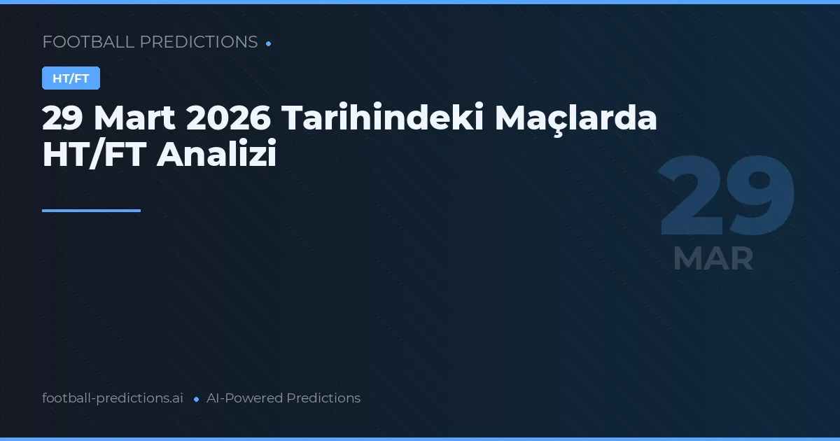 29 Mart 2026 Tarihindeki Maçlarda HT/FT Analizi