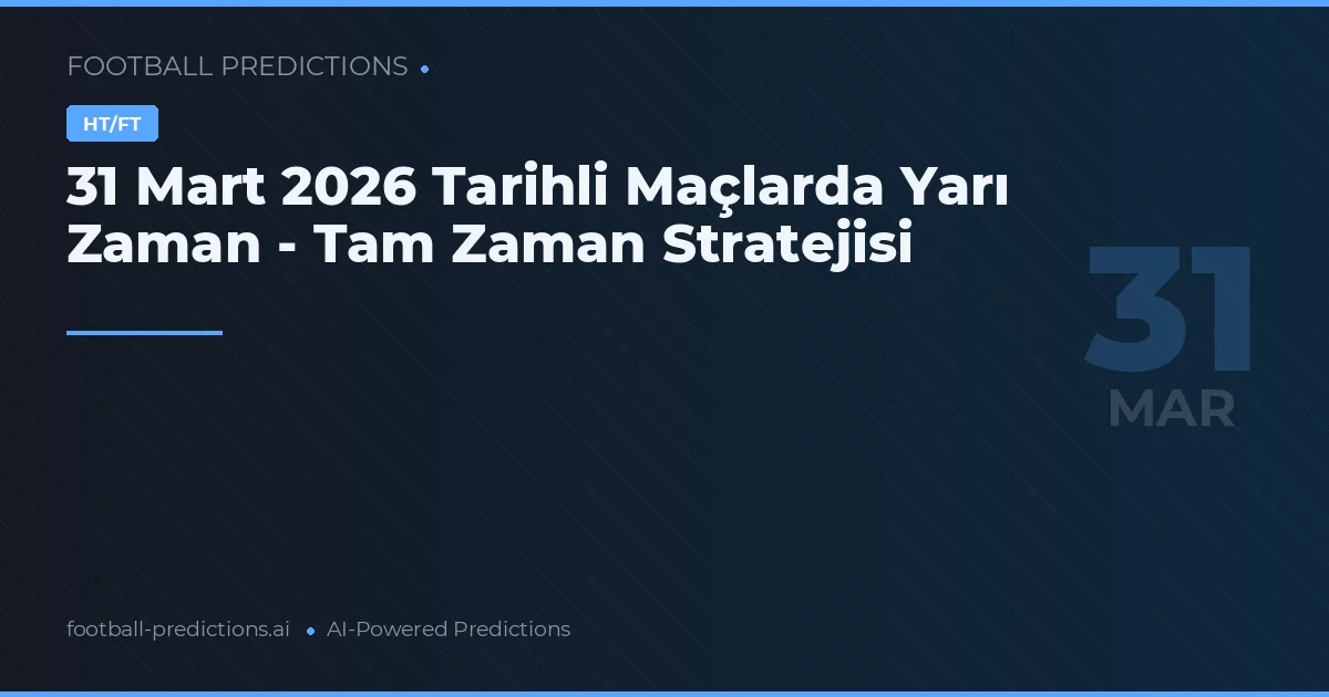 31 Mart 2026 Tarihli Maçlarda Yarı Zaman - Tam Zaman Stratejisi