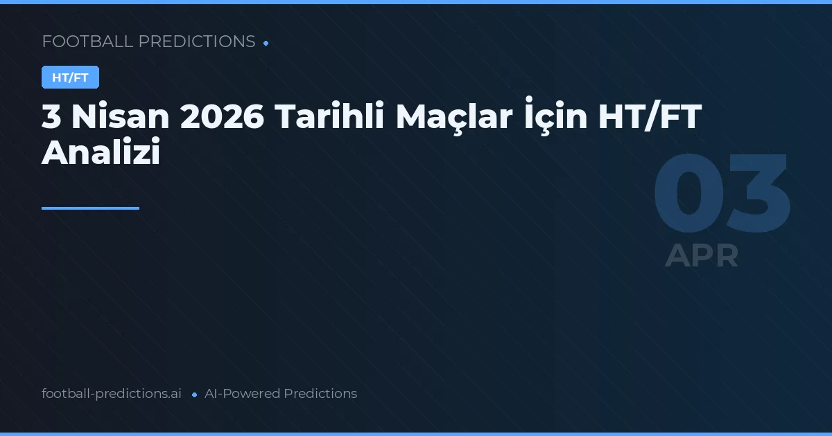 3 Nisan 2026 Tarihli Maçlar İçin HT/FT Analizi