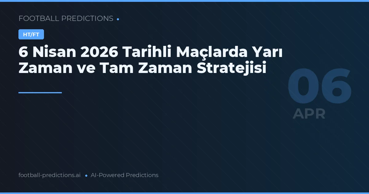 6 Nisan 2026 Tarihli Maçlarda Yarı Zaman ve Tam Zaman Stratejisi