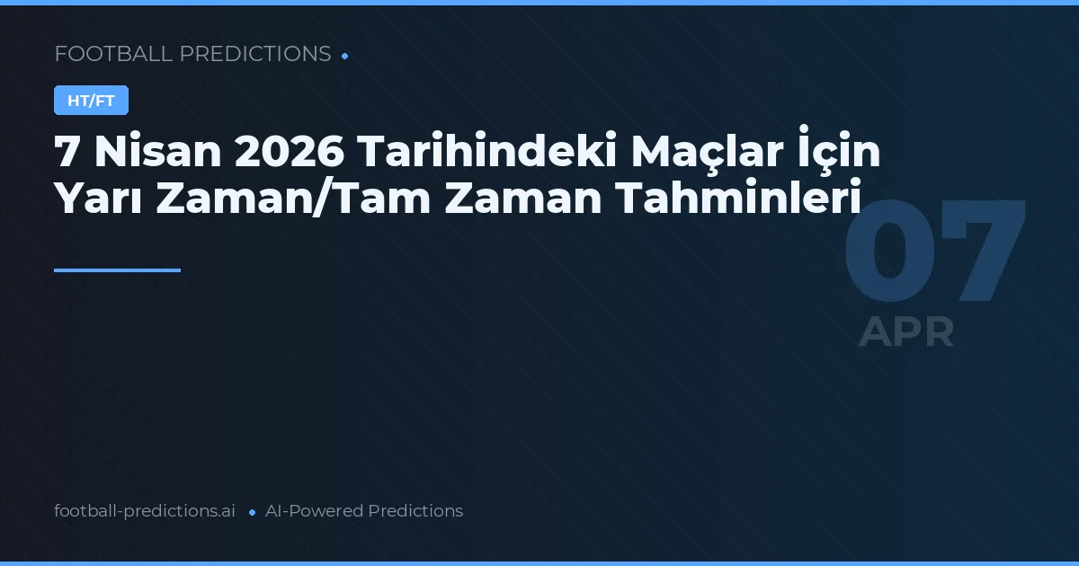 7 Nisan 2026 Tarihindeki Maçlar İçin Yarı Zaman/Tam Zaman Tahminleri
