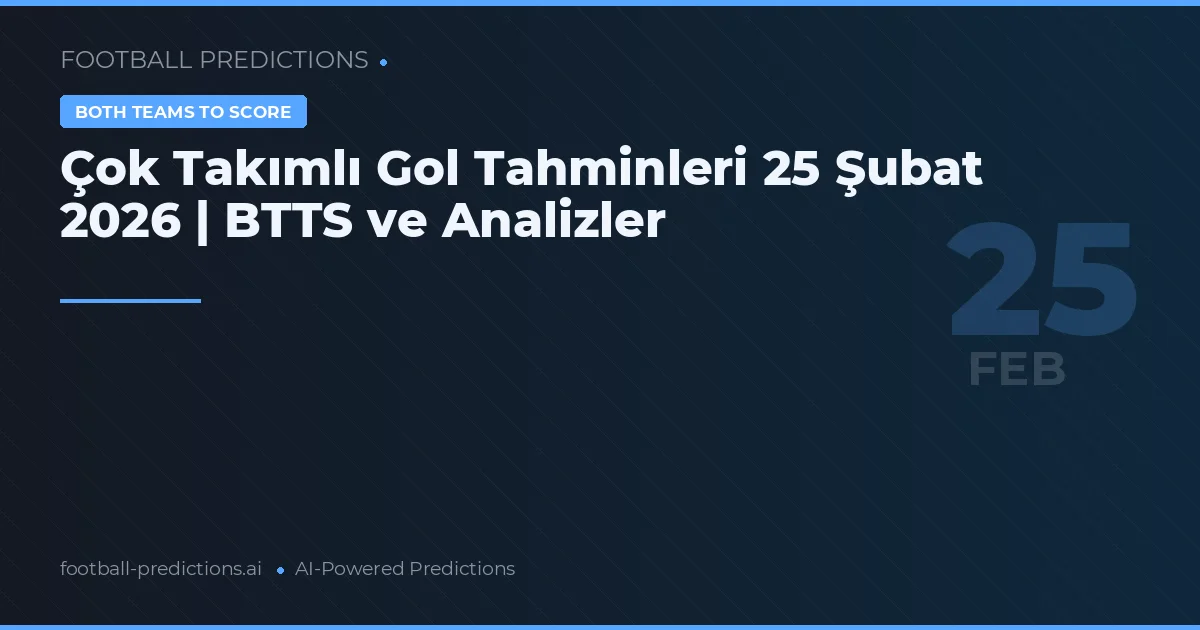 Çok Takımlı Gol Tahminleri 25 Şubat 2026 | BTTS ve Analizler