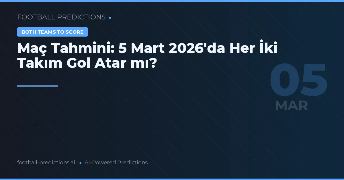 Maç Tahmini: 5 Mart 2026'da Her İki Takım Gol Atar mı?