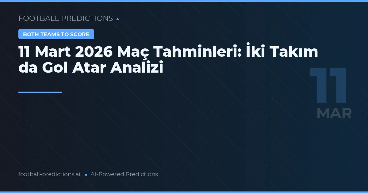 11 Mart 2026 Maç Tahminleri: İki Takım da Gol Atar Analizi