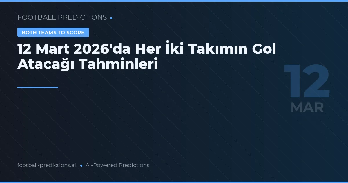 12 Mart 2026'da Her İki Takımın Gol Atacağı Tahminleri