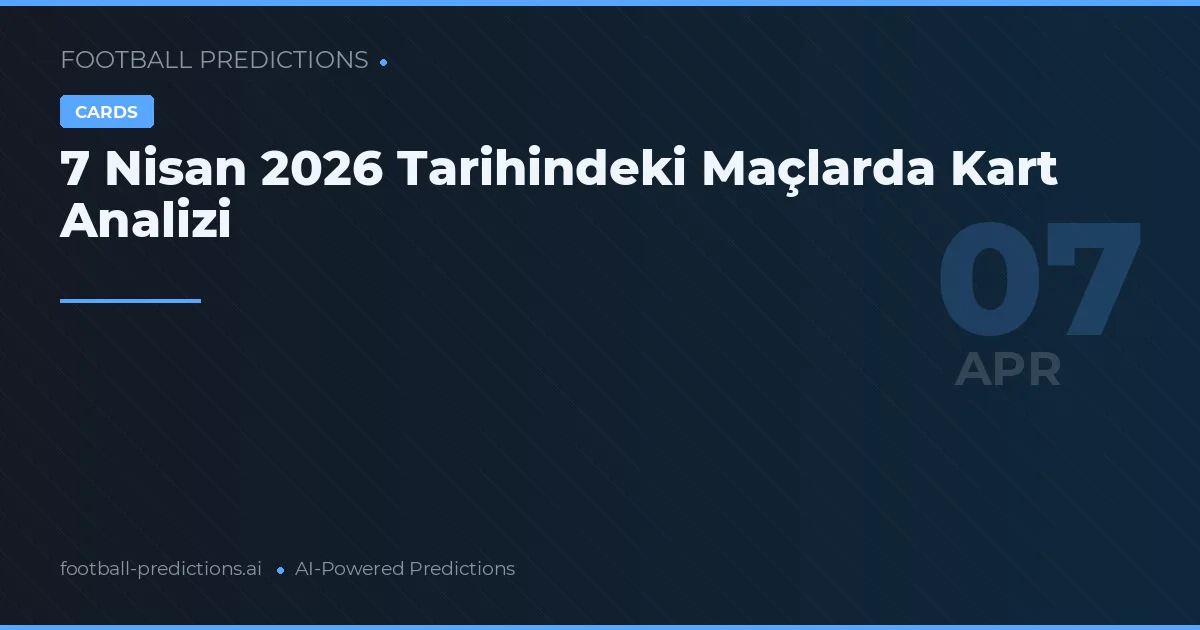 7 Nisan 2026 Tarihindeki Maçlarda Kart Analizi