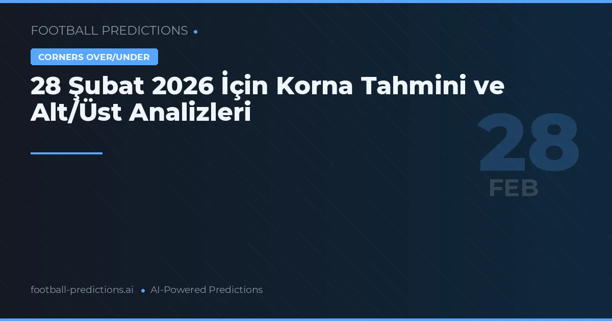28 Şubat 2026 İçin Korna Tahmini ve Alt/Üst Analizleri