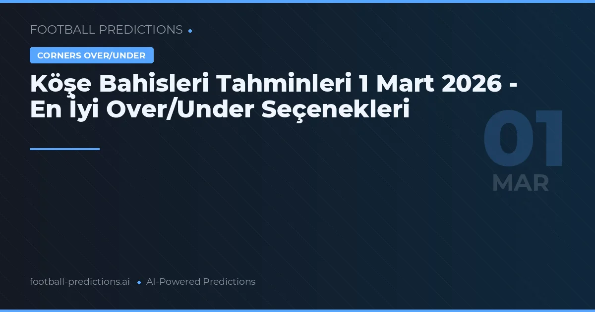 Köşe Bahisleri Tahminleri 1 Mart 2026 - En İyi Over/Under Seçenekleri