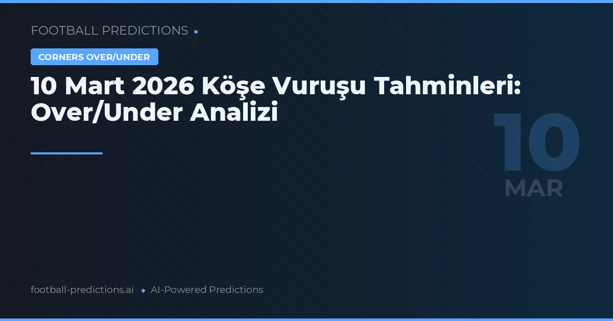 10 Mart 2026 Köşe Vuruşu Tahminleri: Over/Under Analizi