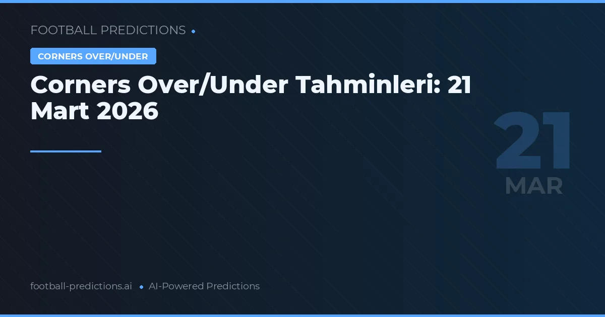 Corners Over/Under Tahminleri: 21 Mart 2026