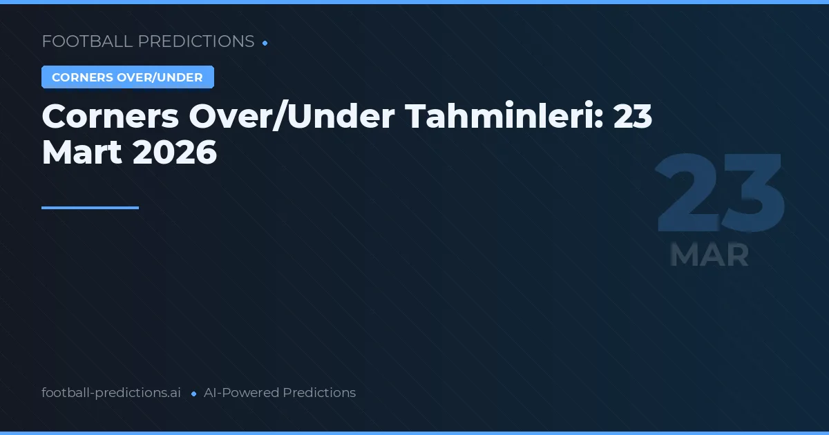 Corners Over/Under Tahminleri: 23 Mart 2026