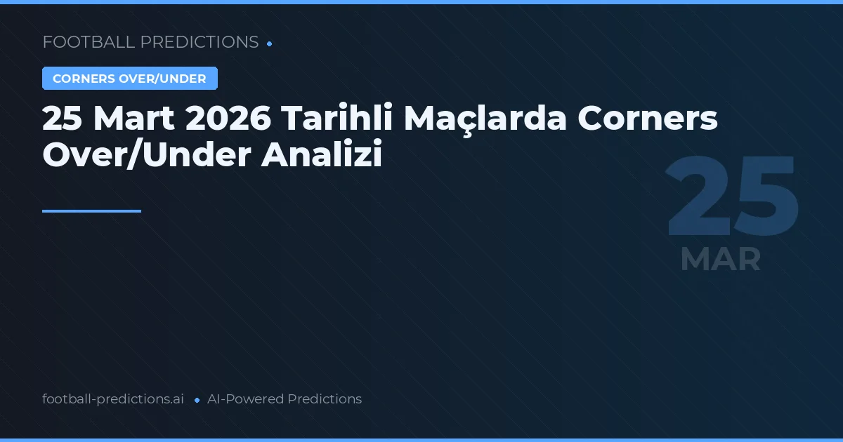 25 Mart 2026 Tarihli Maçlarda Corners Over/Under Analizi