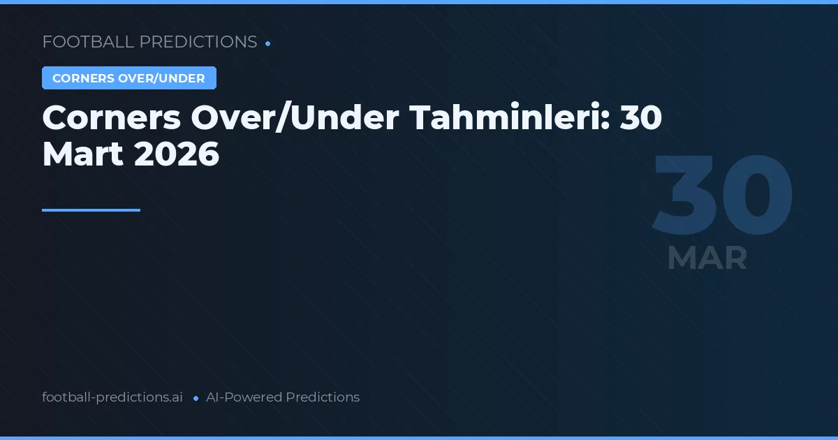Corners Over/Under Tahminleri: 30 Mart 2026