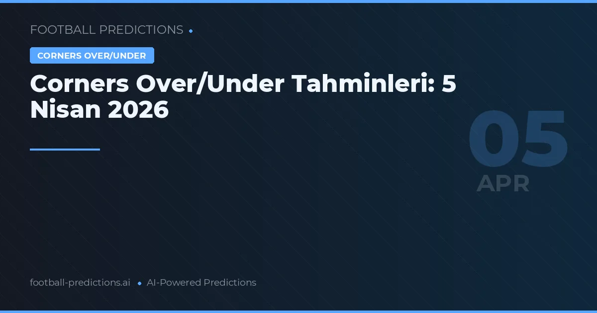 Corners Over/Under Tahminleri: 5 Nisan 2026