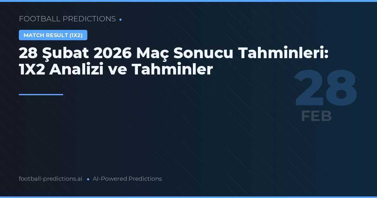 28 Şubat 2026 Maç Sonucu Tahminleri: 1X2 Analizi ve Tahminler