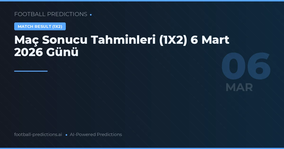 Maç Sonucu Tahminleri (1X2) 6 Mart 2026 Günü