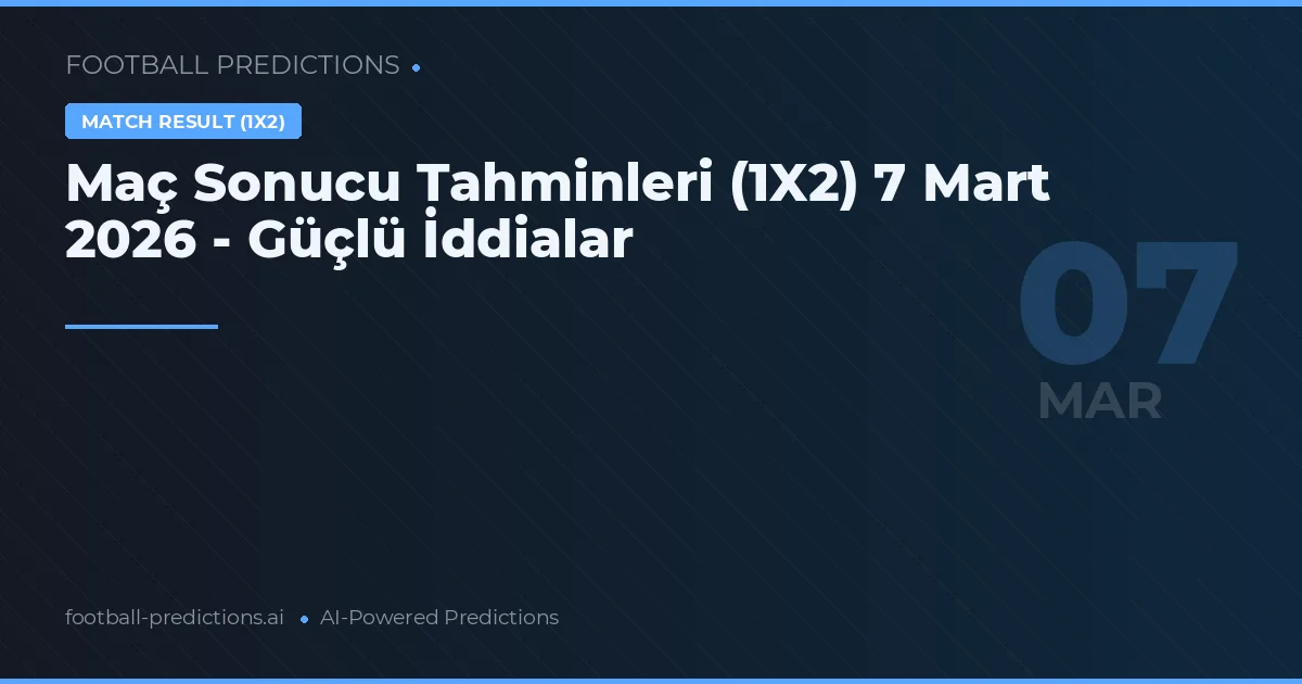 Maç Sonucu Tahminleri (1X2) 7 Mart 2026 - Güçlü İddialar