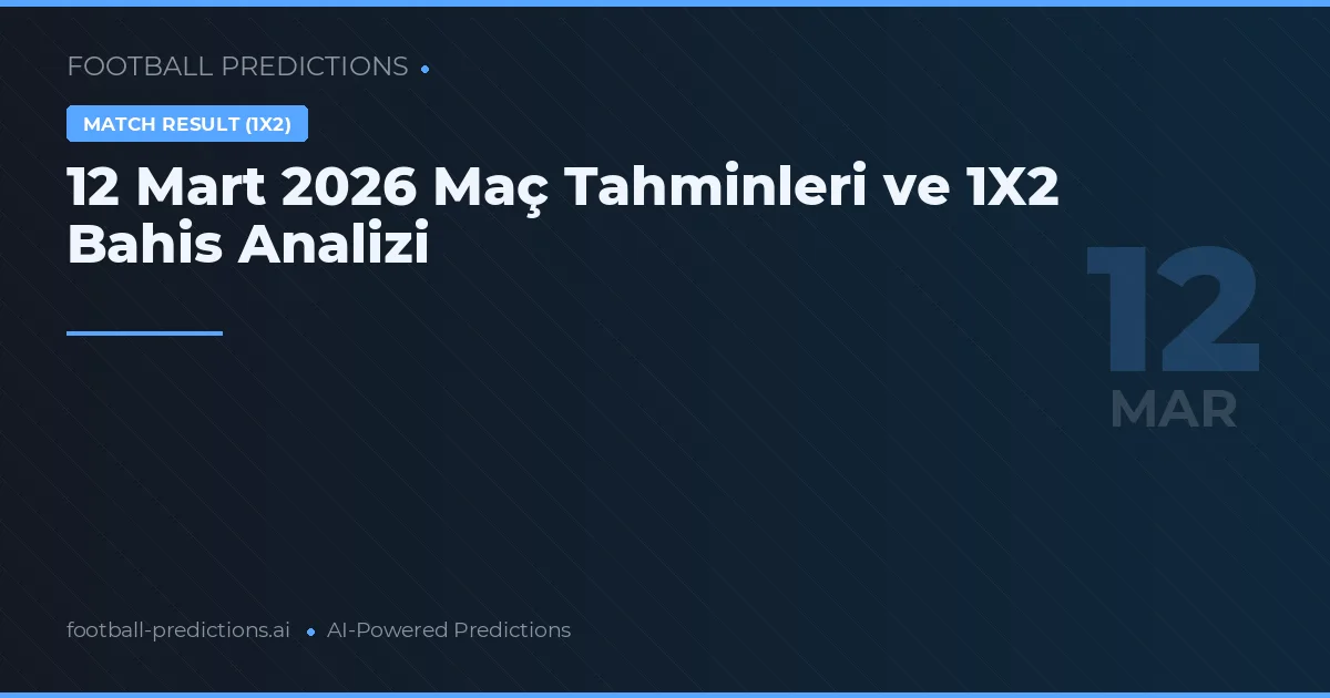 12 Mart 2026 Maç Tahminleri ve 1X2 Bahis Analizi