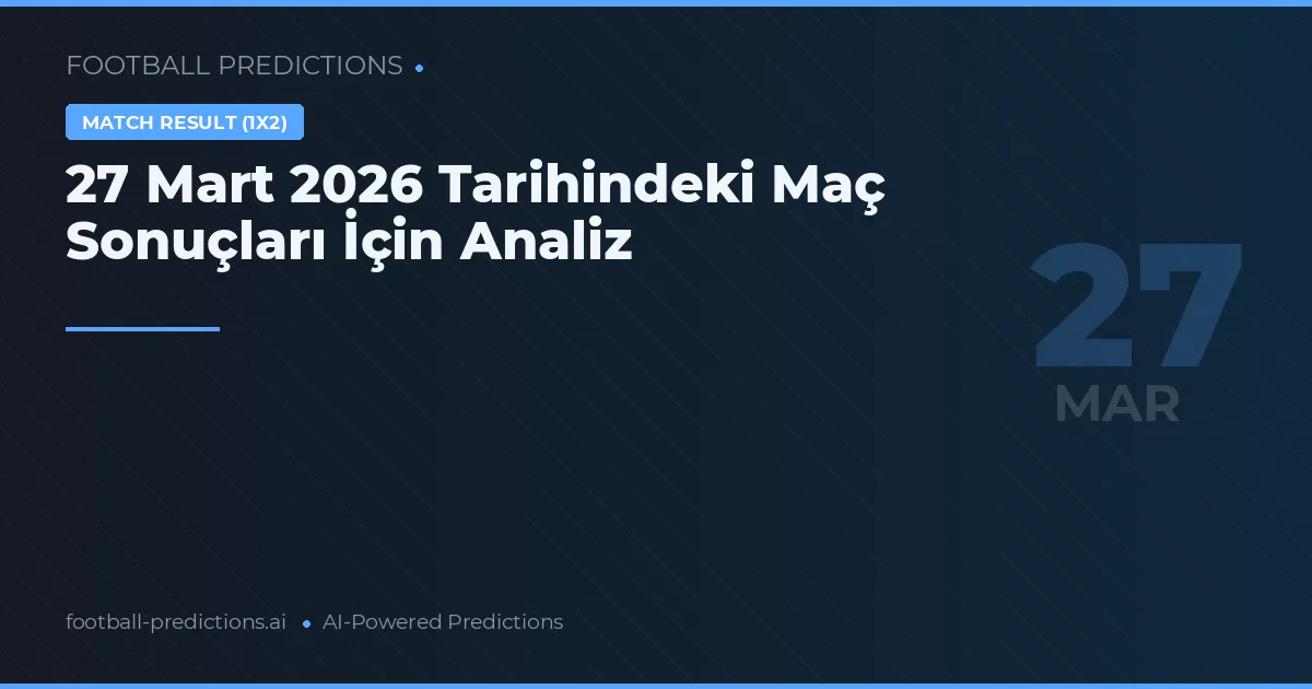 27 Mart 2026 Tarihindeki Maç Sonuçları İçin Analiz