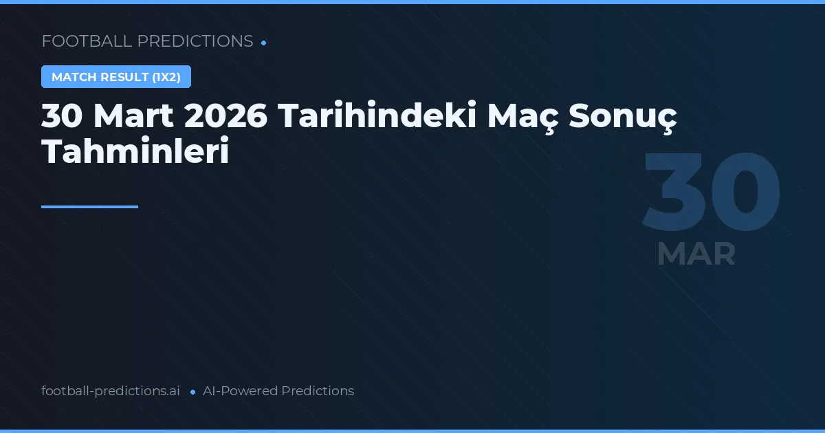 30 Mart 2026 Tarihindeki Maç Sonuç Tahminleri