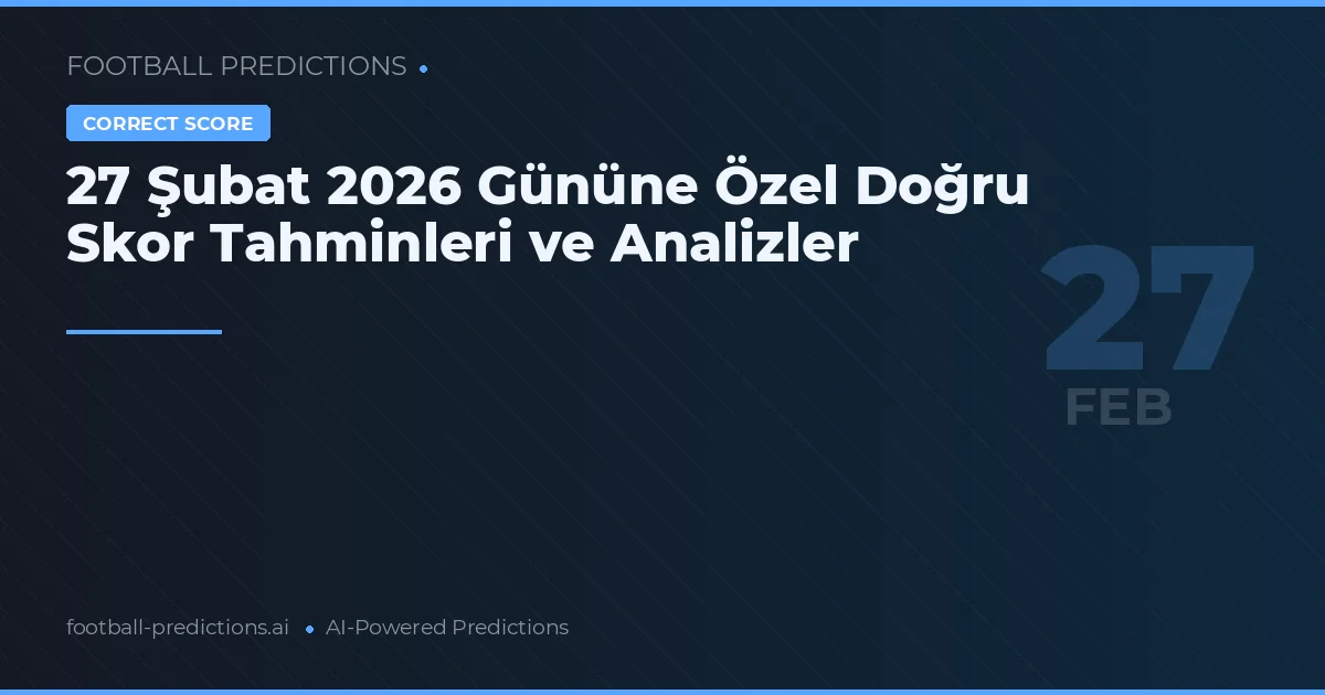 27 Şubat 2026 Gününe Özel Doğru Skor Tahminleri ve Analizler