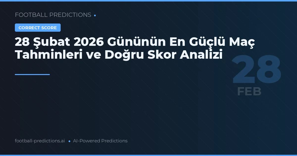 28 Şubat 2026 Gününün En Güçlü Maç Tahminleri ve Doğru Skor Analizi