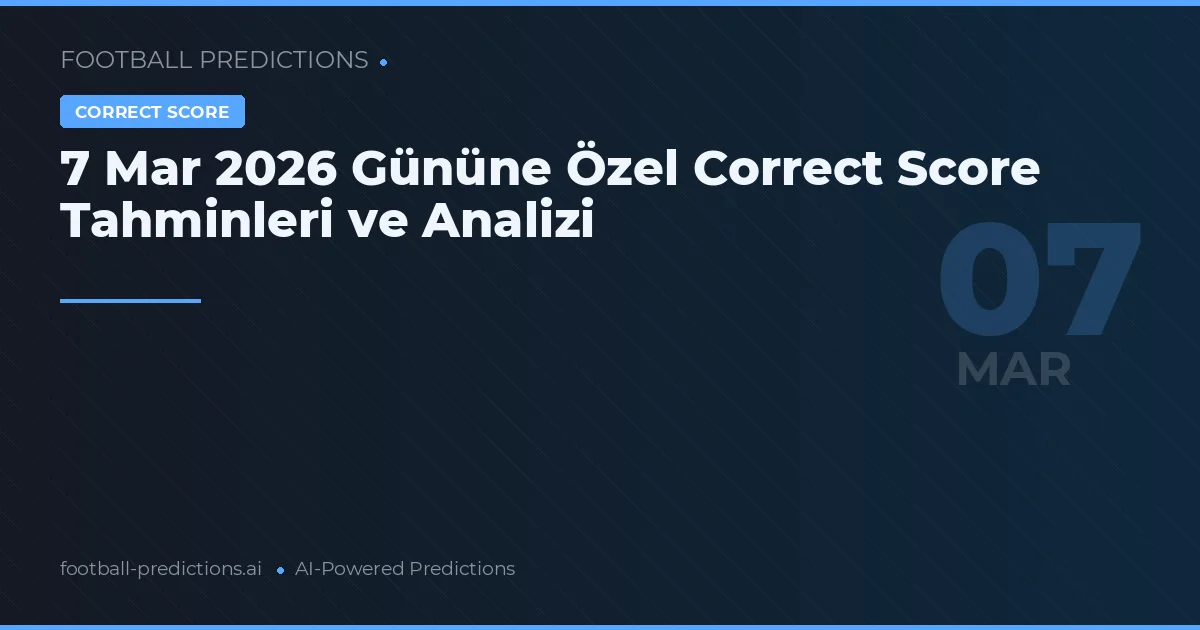 7 Mart 2026 Gününe Özel Correct Score Tahminleri ve Analizi