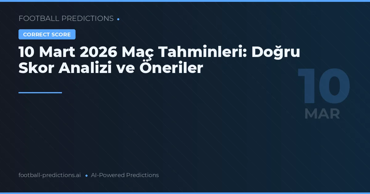 10 Mart 2026 Maç Tahminleri: Doğru Skor Analizi ve Öneriler