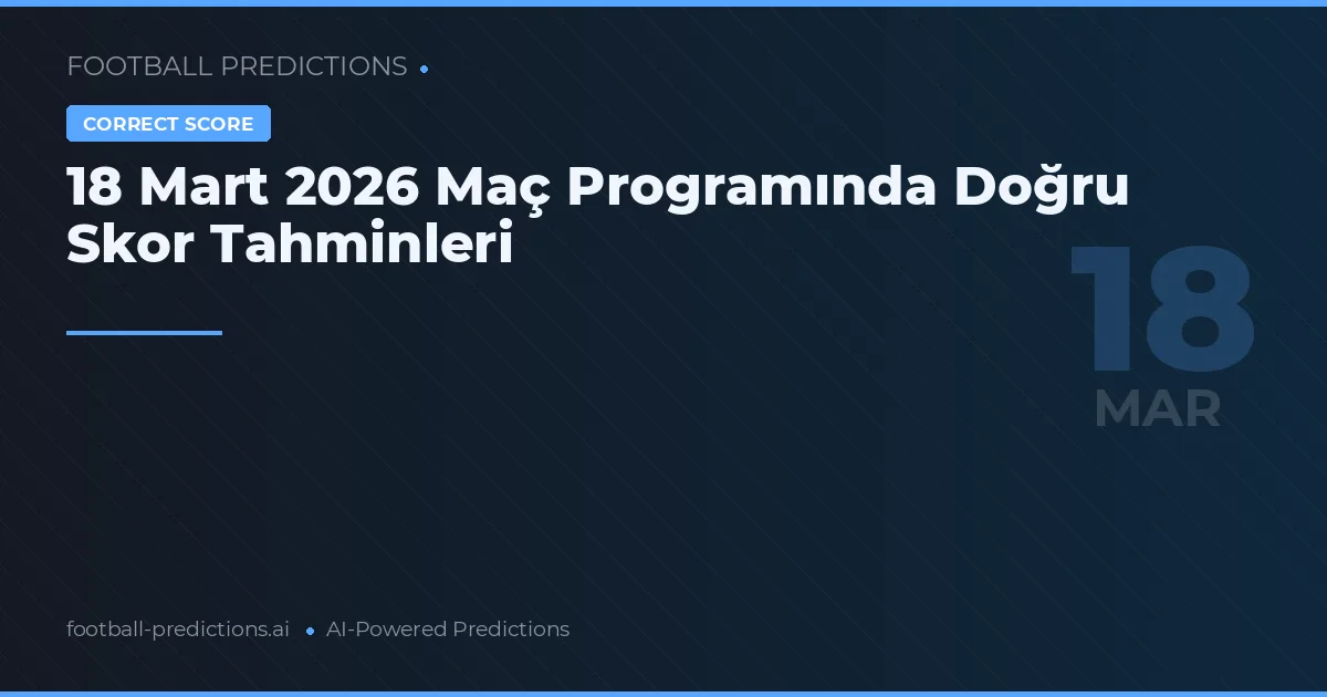 18 Mart 2026 Maç Programında Doğru Skor Tahminleri