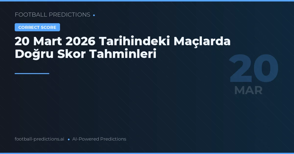 20 Mart 2026 Tarihindeki Maçlarda Doğru Skor Tahminleri