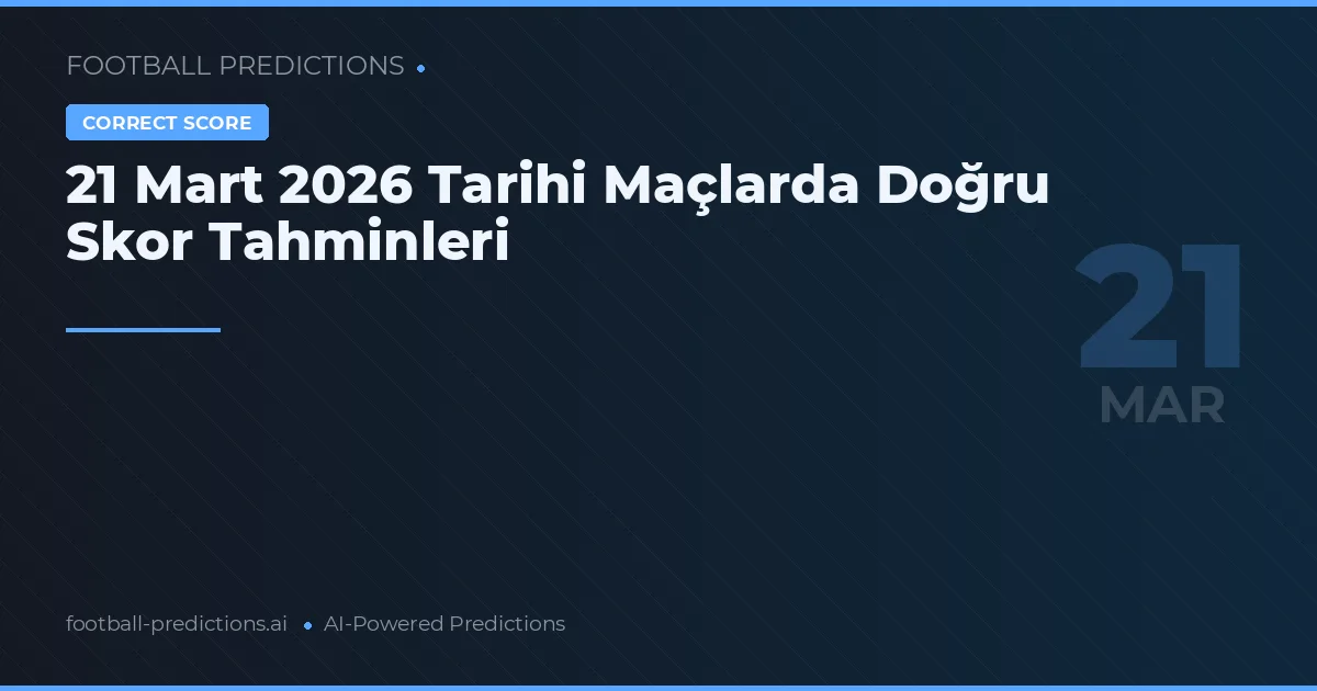 21 Mart 2026 Tarihi Maçlarda Doğru Skor Tahminleri