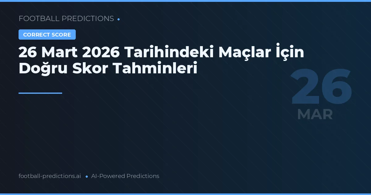 26 Mart 2026 Tarihindeki Maçlar İçin Doğru Skor Tahminleri