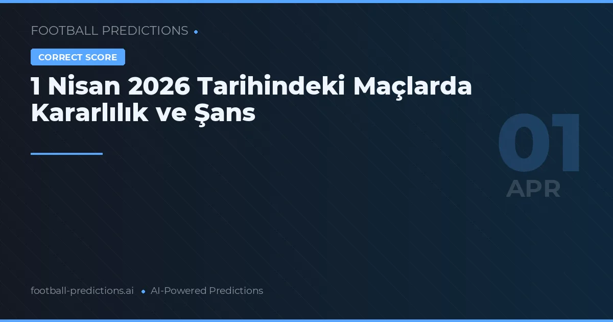 1 Nisan 2026 Tarihindeki Maçlarda Kararlılık ve Şans