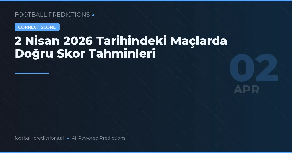 2 Nisan 2026 Tarihindeki Maçlarda Doğru Skor Tahminleri