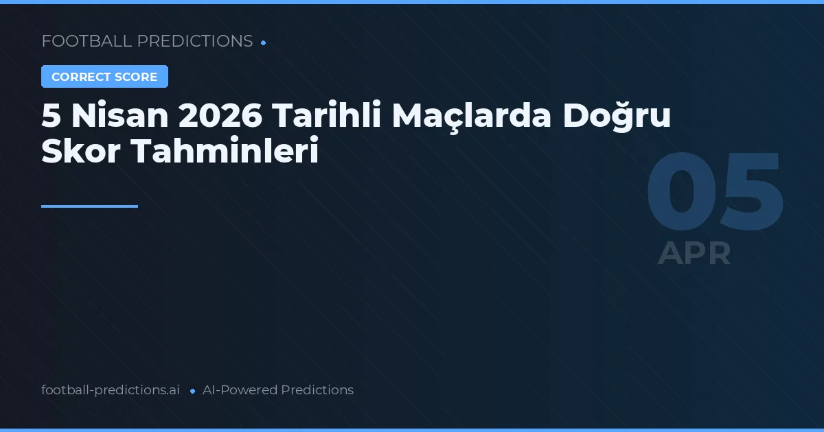 5 Nisan 2026 Tarihli Maçlarda Doğru Skor Tahminleri