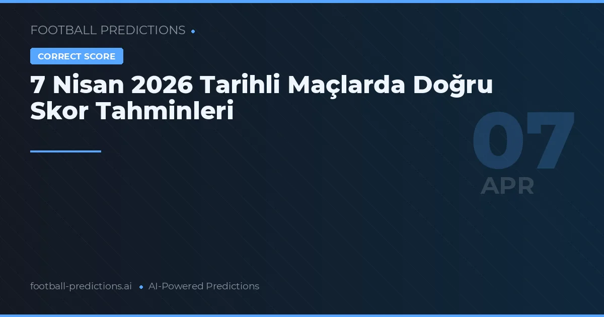 7 Nisan 2026 Tarihli Maçlarda Doğru Skor Tahminleri
