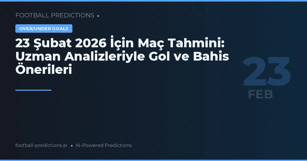 23 Şubat 2026 İçin Maç Tahmini: Uzman Analizleriyle Gol ve Bahis Önerileri