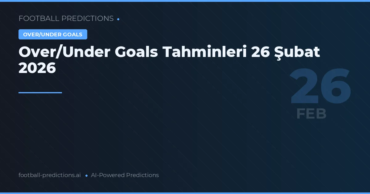 Over/Under Goals Tahminleri 26 Şubat 2026