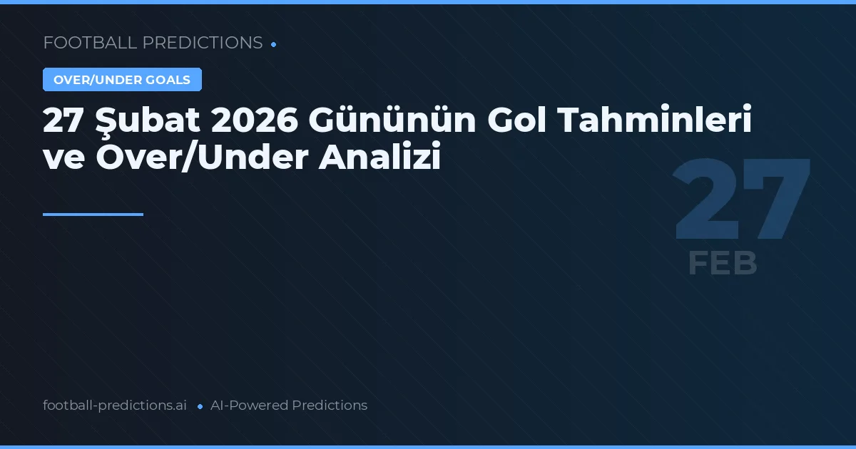 27 Şubat 2026 Gününün Gol Tahminleri ve Over/Under Analizi